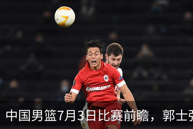 中国男篮7月3日比赛前瞻，郭士强从容不迫，想要输球都很难