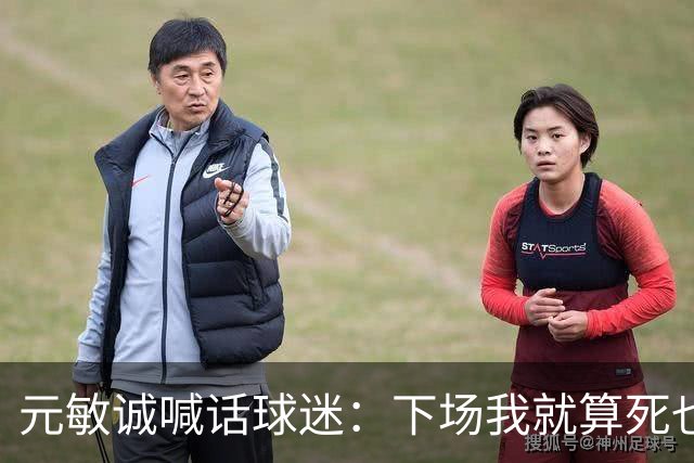 元敏诚喊话球迷：下场我就算死也要死在场上，不要输球时说脏话