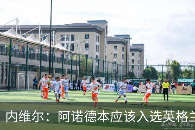 内维尔：阿诺德本应该入选英格兰队，但防守不稳让他付出代价
