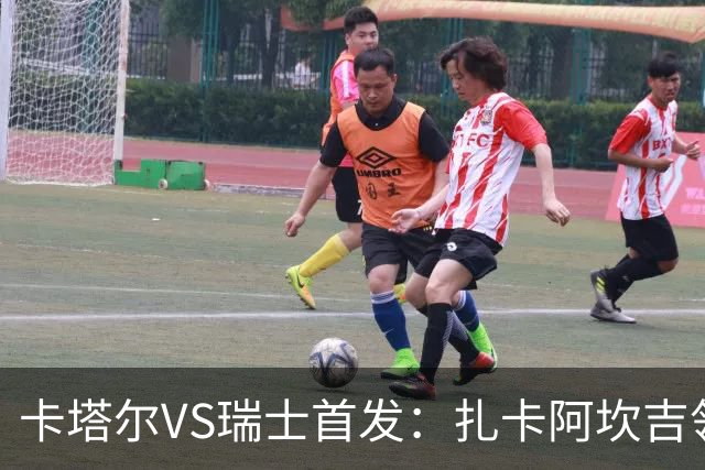 卡塔尔VS瑞士首发：扎卡阿坎吉领衔 恩博洛配恩多耶