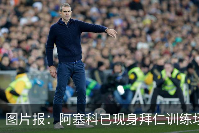 图片报：阿塞科已现身拜仁训练场，法鹰有意但拜仁要价达千万欧