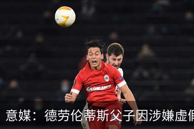 意媒：德劳伦蒂斯父子因涉嫌虚假财务披露、欺诈性破产被立案调查