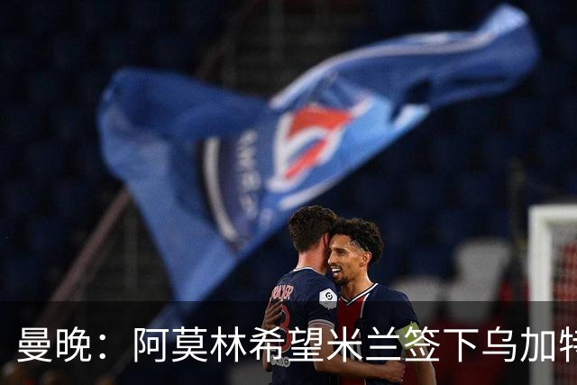 曼晚：阿莫林希望米兰签下乌加特，曼联要价约3000万英镑