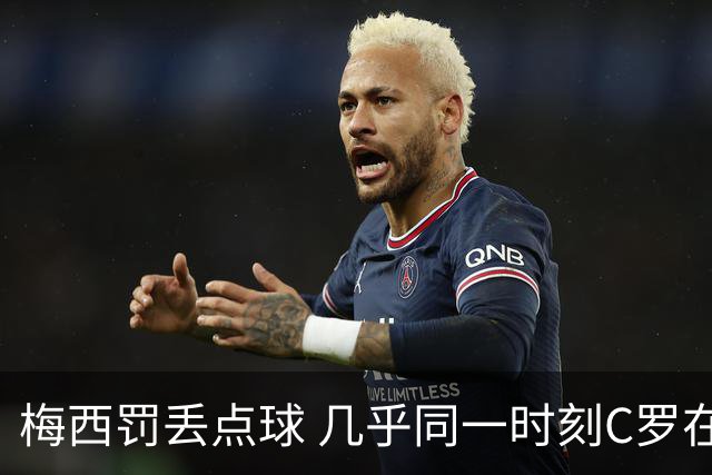 梅西罚丢点球 几乎同一时刻C罗在英超取得了进球