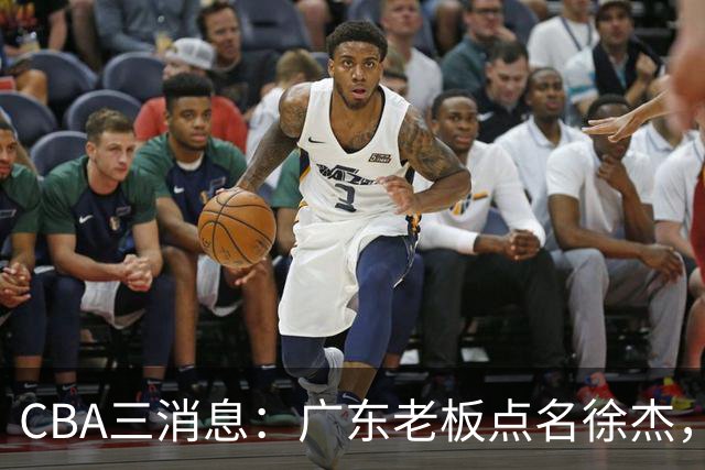 CBA三消息：广东老板点名徐杰，郭艾伦面临选择，上海队有情有义